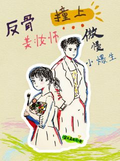 《反骨美妆师撞上傲慢小爆生》小说全文在线阅读 乐一依贞羽反骨美妆师撞上傲慢小爆生第1章小说阅读