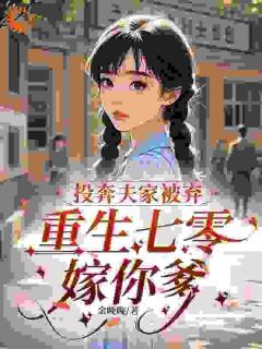《投奔夫家被弃，重生七零嫁你爹》温荞沈海洋第1章大结局免费阅读