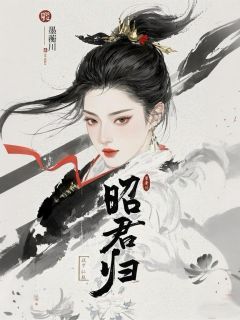 《昭君归》完结版精彩阅读 《昭君归》最新章节目录