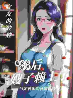 《和女友分手后，被她嫂子懒上了》小说全集免费免费试读（孟德昆洛玉瑶）第1章