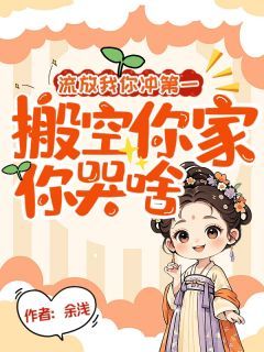 《流放我你冲第一，搬空你家你哭啥》小说完结版免费阅读 林棠徐正尧小说阅读