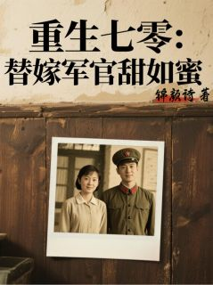 《林晚陆沉舟》全文在线试读 重生七零：替嫁军官甜如蜜第18章