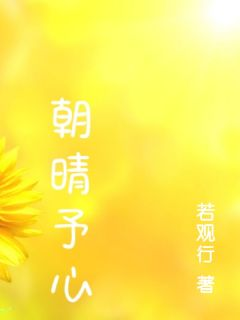 《朝晴予心》小说全文精彩章节在线阅读（周雨晴许朝阳）