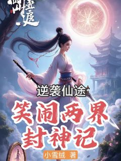 《逆袭仙途：笑闹两界封神记》小说完结版在线试读 钟悦楚瑶小说阅读