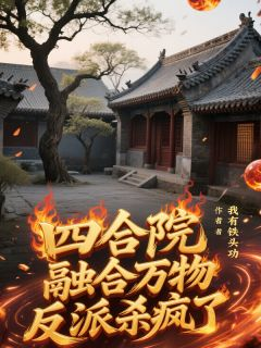 《封修秦淮茹》小说章节在线阅读 四合院：融合万物，反派杀疯了小说全文