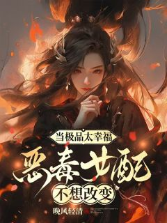 《当极品太幸福，恶毒女配不想改变》小说最新章节免费阅读（精彩章节未删节）