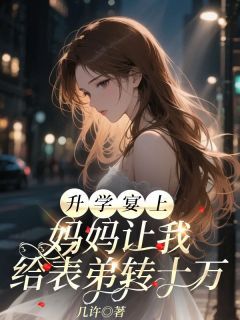 《升学宴上，妈妈让我给表弟转十万》小说精彩试读 《升学宴上，妈妈让我给表弟转十万》最新章节列表