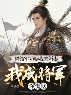 冒领军功娶我未婚妻,我成将军你慌啥?