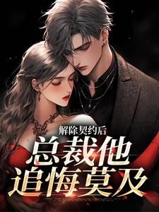 主角是解除契约后，总裁他追悔莫及的小说 《陈芳萍赵伟》 全文精彩阅读