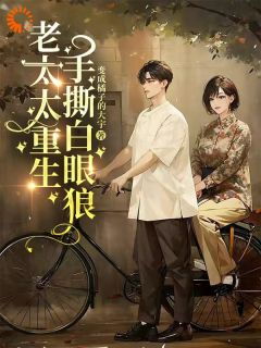 周美芬苏二旺老太太重生，手撕白眼狼小说全部章节目录