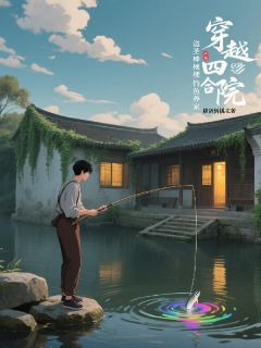 《穿越四合院，盗圣棒梗靠钓鱼养家》小说全文在线阅读 棒梗阎解成穿越四合院，盗圣棒梗靠钓鱼养家第8章小说阅读