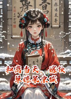 沈晚瓷顾淮之苏怜雪和离当天，嫁妆单惊呆京城小说全文章节阅读 沈晚瓷顾淮之苏怜雪免费精彩章节