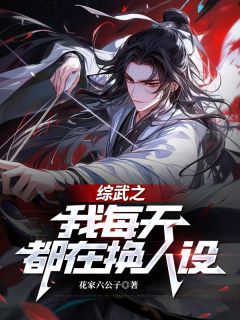 《综武之我每天都在换人设》大结局免费试读 《综武之我每天都在换人设》最新章节目录