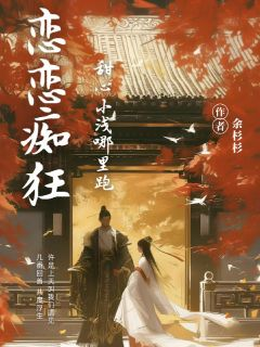 恋恋痴狂：甜心小浅哪里跑大结局在线阅读 《俞浅章乾》免费阅读