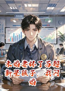 [乔洛欣韩天宇叶文柏]未婚妻怀了苏超新星孩子，我闪婚小说全文章节目录在线阅读