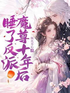 《睡了反派魔尊十年后》小说全文在线试读 《睡了反派魔尊十年后》最新章节列表