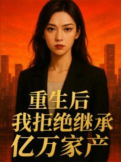 重生后我拒绝继承亿万家产小说免费阅读 林婉婉江念安小说大结局在线阅读