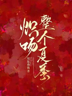 《夏桑枝刘月季思礼》炽吻整个夏季章节列表在线阅读