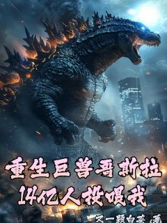 《李司林青雪》小说全文精彩阅读 重生巨兽哥斯拉，14亿人投喂我小说全文