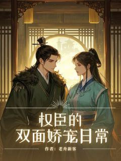 《权臣的双面娇宠日常》完结版精彩试读 《权臣的双面娇宠日常》最新章节列表