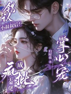 错认小叔叔后!成疯批大佬掌心宠
