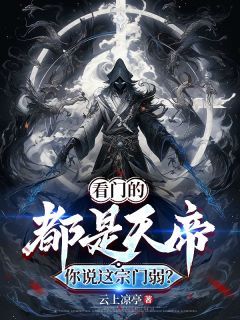 《看门的都是天帝，你说这宗门弱？》大结局在线试读 《看门的都是天帝，你说这宗门弱？》最新章节列表