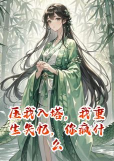 小青法海全本资源 压我入塔，我重生失忆，你疯什么完整未删减版
