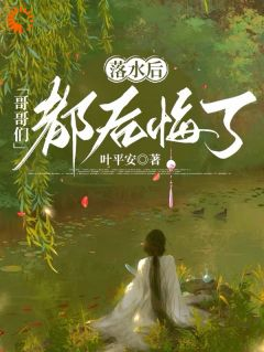 苏黎安慕清玄全本资源下载APP 落水后，哥哥们都后悔了完整未删减版