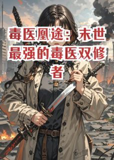 《毒医凰途：末世最强的毒医双修者》小说完结版在线试读 毒医凰途：末世最强的毒医双修者精选章节