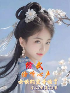 《综武：偷听心声，女侠们变奇怪了》陈留阿朱王语嫣综武：偷听心声，女侠们变奇怪了第18章章节列表免费阅读