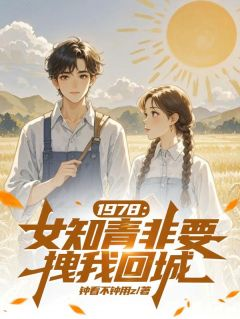 《林知秋江新月》小说完结版免费阅读 1978：女知青非要拽我回城小说全文