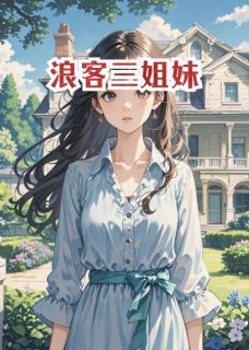 《叶听荷叶知夏顾浩明》小说章节免费试读 浪客三姐妹小说全文