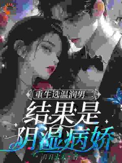 主角是宋江宁温晴雪傅陵川的小说 《重生选温润男二，结果是阴湿病娇》 全文在线试读