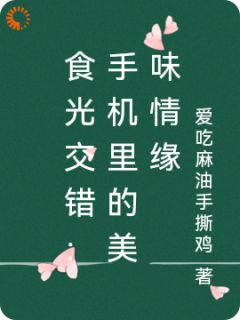 《江砚苏小满》食光交错：手机里的美味情缘大结局在线阅读 第7章
