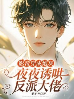 《影帝穿成炮灰，夜夜诱哄反派大佬》完结版免费试读 《影帝穿成炮灰，夜夜诱哄反派大佬》最新章节目录