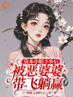 《钟思绮齐家川》资本小姐下乡后被恶婆婆带飞躺赢全本在线阅读