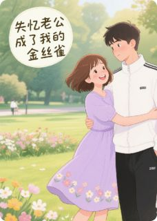 失忆老公成了我的金丝雀江晨小米失忆老公成了我的金丝雀精选章节全本大结局阅读