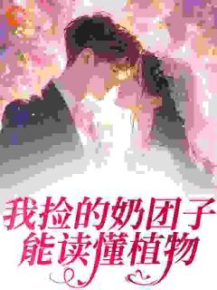 《我捡的奶团子能读懂植物》小说全文免费试读 《我捡的奶团子能读懂植物》最新章节列表
