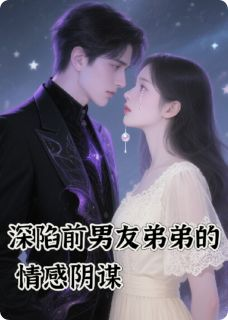 深陷前男友弟弟的情感阴谋小说阅读 深陷前男友弟弟的情感阴谋小说庆曦齐星河