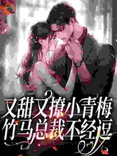 温尔尔厉峫主角又甜又撩小青梅，竹马总裁不经逗全文章节免费试读