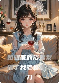 《姐姐家的浴室发现了我老公剃须刀》小说大结局免费试读 姐姐家的浴室发现了我老公剃须刀精选章节