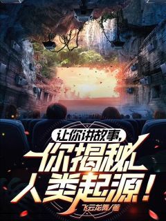 《让你讲故事，你揭秘人类起源！》小说全文在线阅读 林轩韩凤娇小说全文