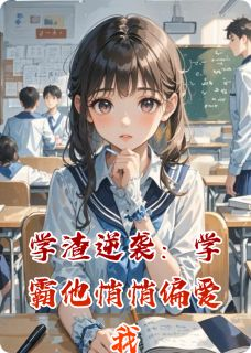 《学渣逆袭：学霸他悄悄偏爱我》大结局免费阅读 《学渣逆袭：学霸他悄悄偏爱我》最新章节列表