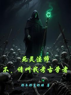 死灵法师：不，请叫我考古学者全章节免费在线阅读 麦迪文奥黛丽完结版