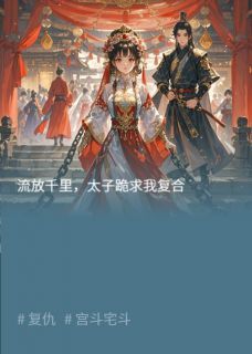 流放千里,太子跪求我复合