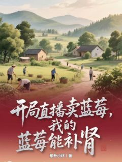 《开局直播卖蓝莓，我的蓝莓能补肾》小说章节列表免费阅读 刘姜蓝莓刘卫小说阅读