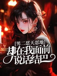 《男二怼天怼地，却在我面前说话结巴》小说免费阅读 第1章
