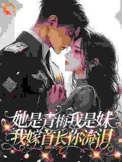 《她是青梅我是妹我嫁首长你流泪》小说免费试读 《她是青梅我是妹我嫁首长你流泪》最新章节列表