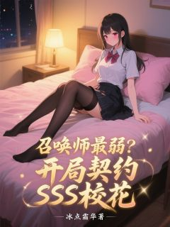 《召唤师最弱？开局契约SSS校花》小说大结局免费阅读 周宇苏沐玥布林小说阅读