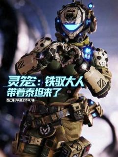 灵笼：铁驭大人带着泰坦来了！最新章节免费阅读（完整版未删节）